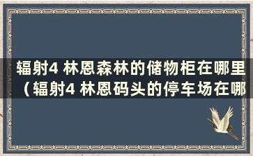 辐射4 林恩森林的储物柜在哪里（辐射4 林恩码头的停车场在哪里）